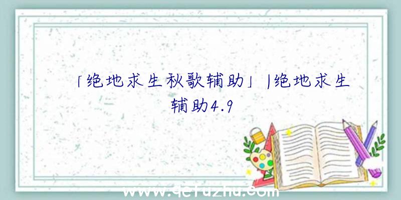 「绝地求生秋歌辅助」|绝地求生辅助4.9